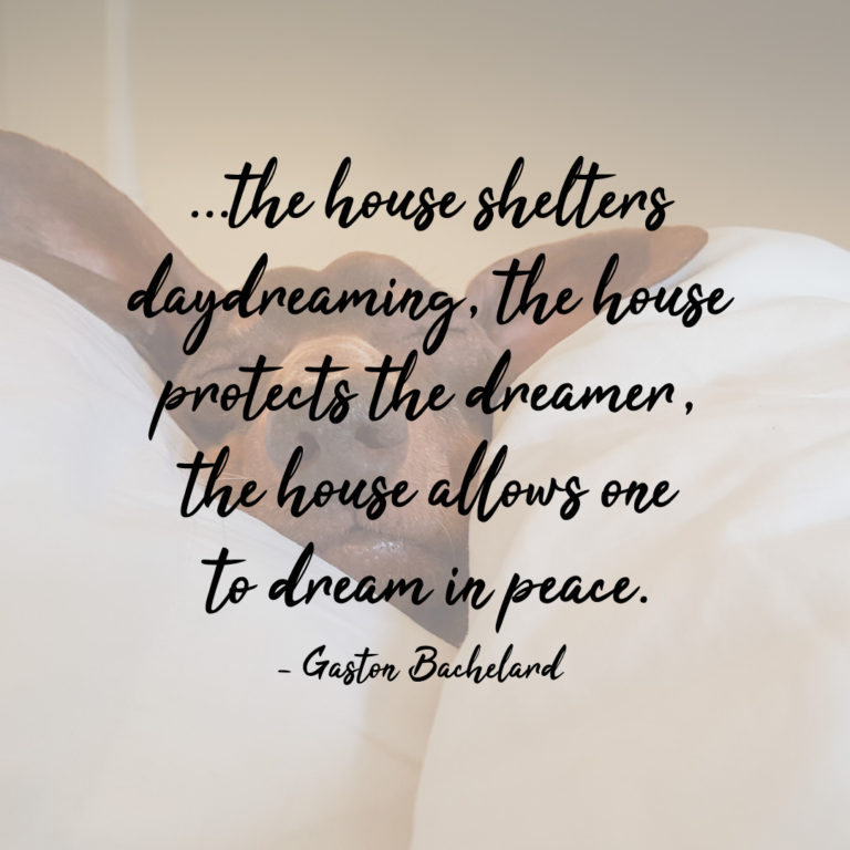 The house shelters daydreaming, the house protects the dreamer, the house allows one to dream in peace.