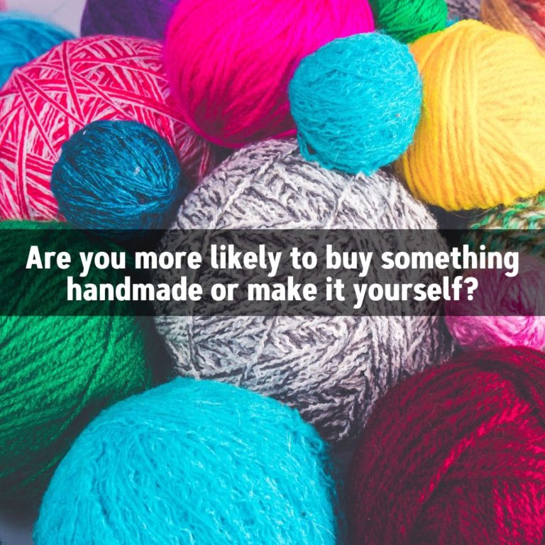 Are you more likely to buy something handmade or make it yourself?