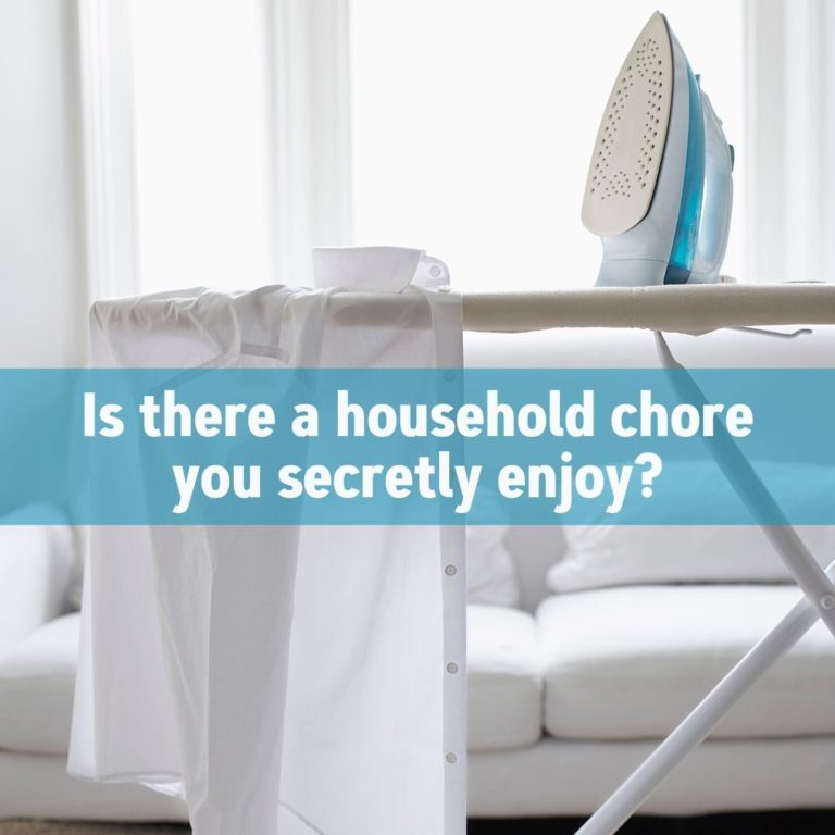 Is there a household chore you secretly enjoy?