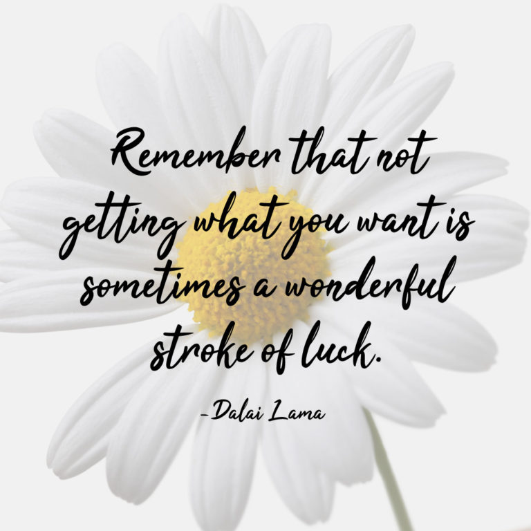 Remember that not getting what you want is sometimes a wonderful stroke of luck.