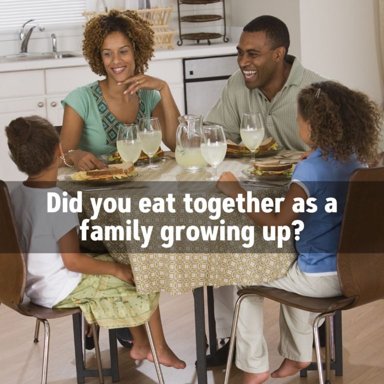 Did you eat together as a family growing up?