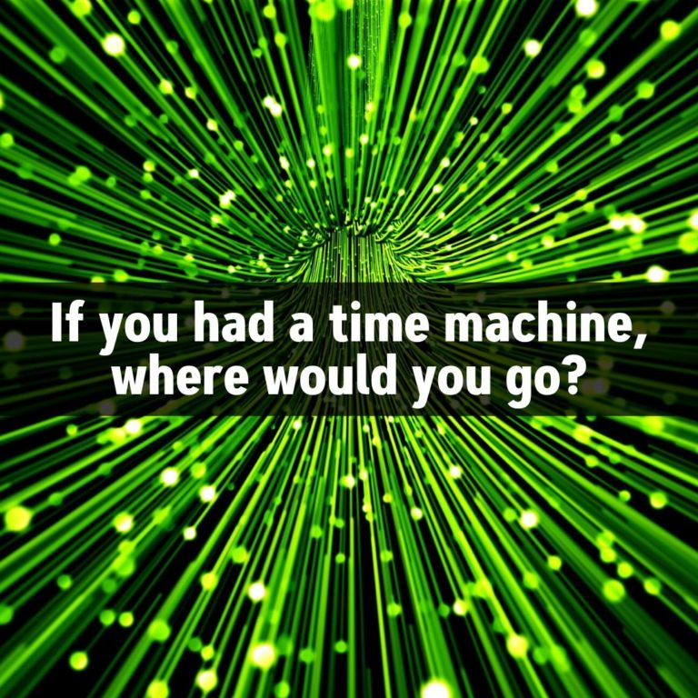If you had a time machine where would you go?