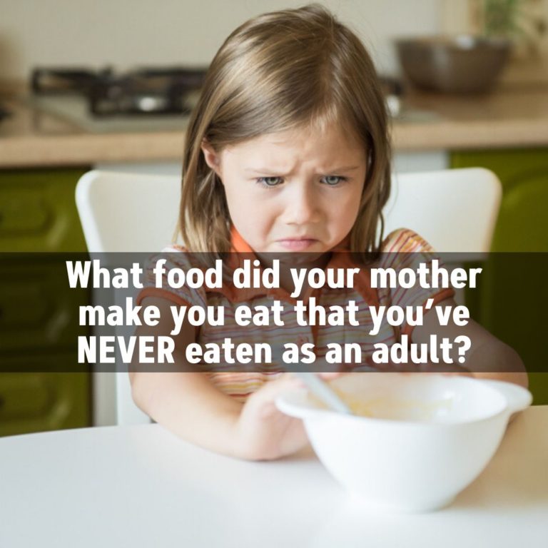 What food did your mother make you eat that you’ve never eaten as an adult?