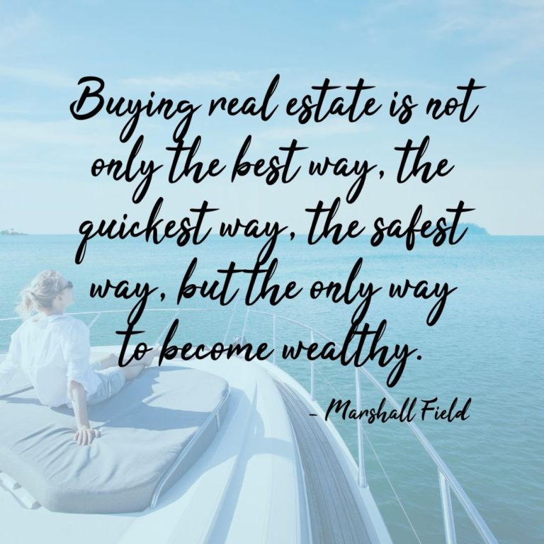 Buying real estate is not only the best way, the quickest way, the safest way, but the only way to become wealthy.