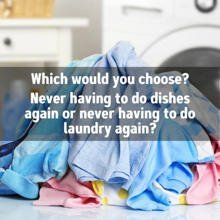 Which would you choose? Never having to do dishes again or never having to do laundry again?