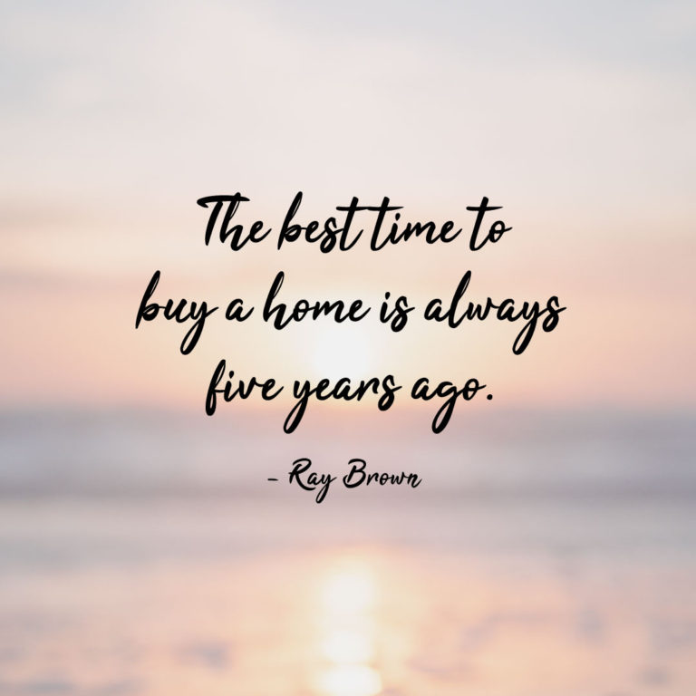 The best time to buy a home is always five years ago.