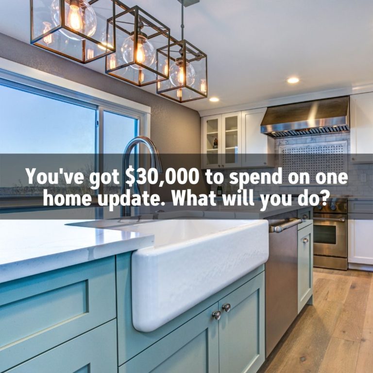 You’ve got $30K to spend on one home update. What will you do?