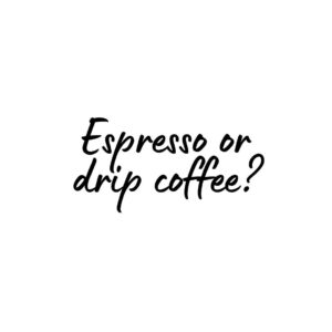 Espresso or Drip