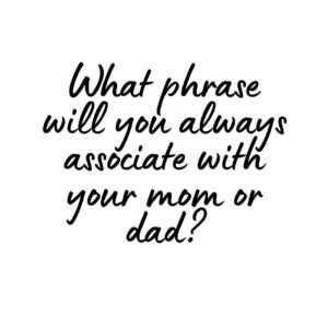 Phrase Associated with Mom or Dad